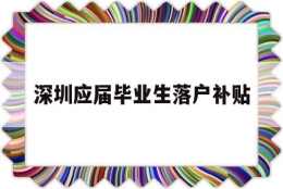 深圳应届毕业生落户补贴(深圳应届毕业生落户补贴取消)