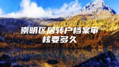 崇明区居转户档案审核要多久