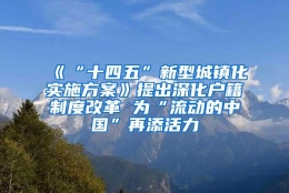 《“十四五”新型城镇化实施方案》提出深化户籍制度改革 为“流动的中国”再添活力