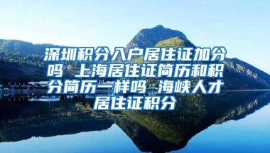 深圳积分入户居住证加分吗 上海居住证简历和积分简历一样吗 海峡人才居住证积分