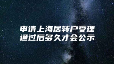 申请上海居转户受理通过后多久才会公示