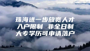 珠海进一步放宽人才入户限制 非全日制大专学历可申请落户