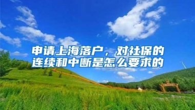 申请上海落户，对社保的连续和中断是怎么要求的