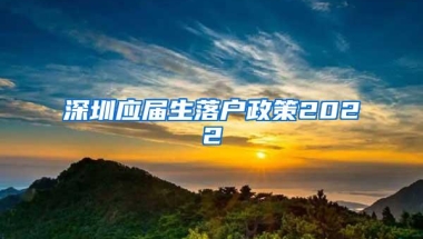 深圳应届生落户政策2022