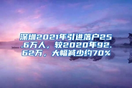 深圳2021年引进落户25.6万人，较2020年92.62万，大幅减少约70%