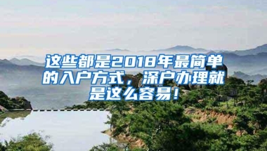 这些都是2018年最简单的入户方式，深户办理就是这么容易！