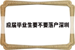 应届毕业生要不要落户深圳(应届毕业生把户口迁到深圳需要什么条件)