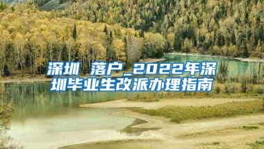 深圳 落户_2022年深圳毕业生改派办理指南