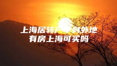 上海居转户单身外地有房上海可买吗