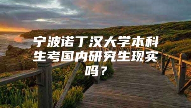 宁波诺丁汉大学本科生考国内研究生现实吗？