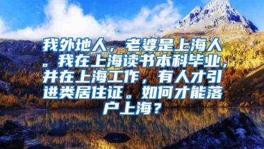 我外地人，老婆是上海人。我在上海读书本科毕业，并在上海工作，有人才引进类居住证。如何才能落户上海？