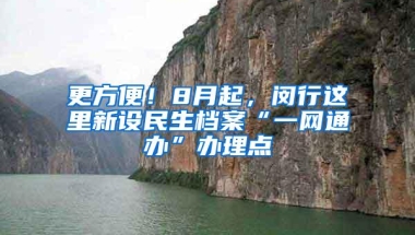 更方便！8月起，闵行这里新设民生档案“一网通办”办理点