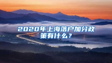 2020年上海落户加分政策有什么？