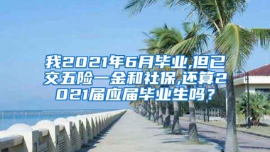 我2021年6月毕业,但已交五险一金和社保,还算2021届应届毕业生吗？