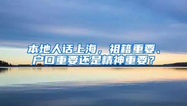 本地人话上海，祖籍重要、户口重要还是精神重要？