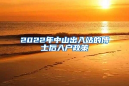 2022年中山出入站的博士后入户政策