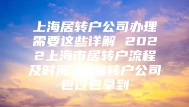 上海居转户公司办理需要这些详解 2022上海市居转户流程及时间 办居转户公司包过包拿到