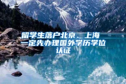 留学生落户北京、上海 一定先办理国外学历学位认证