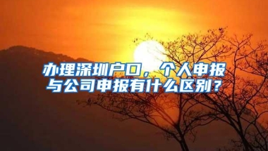 办理深圳户口，个人申报与公司申报有什么区别？