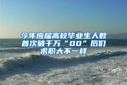 今年应届高校毕业生人数首次破千万“00”后们求职大不一样