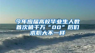 今年应届高校毕业生人数首次破千万“00”后们求职大不一样