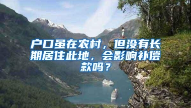 户口虽在农村，但没有长期居住此地，会影响补偿款吗？