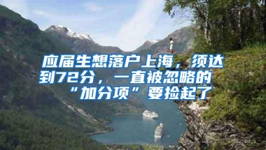 应届生想落户上海，须达到72分，一直被忽略的“加分项”要捡起了