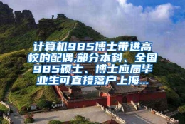 计算机985博士带进高校的配偶,部分本科、全国985硕士、博士应届毕业生可直接落户上海...