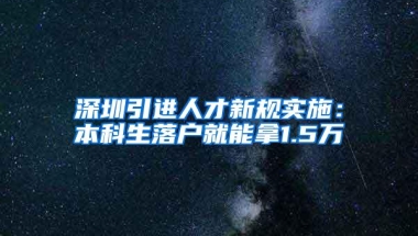 深圳引进人才新规实施：本科生落户就能拿1.5万