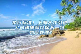 执行标准！上海人才引进，公司税单和社保不一致，如何处理？