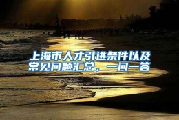 上海市人才引进条件以及常见问题汇总，一问一答