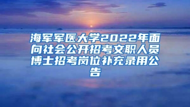 海军军医大学2022年面向社会公开招考文职人员博士招考岗位补充录用公告