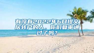 有没有2022年6月提交居转户的人，你们复审通过了吗？