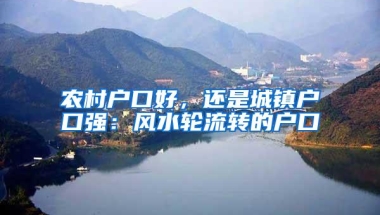 农村户口好，还是城镇户口强：风水轮流转的户口