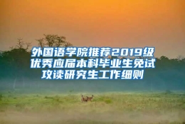 外国语学院推荐2019级优秀应届本科毕业生免试攻读研究生工作细则