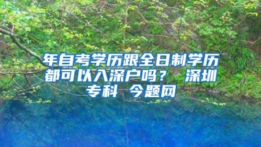 年自考学历跟全日制学历都可以入深户吗？ 深圳专科 今题网