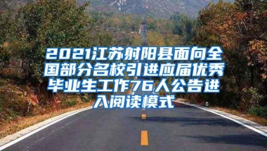 2021江苏射阳县面向全国部分名校引进应届优秀毕业生工作76人公告进入阅读模式