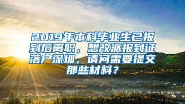 2019年本科毕业生已报到后离职，想改派报到证落户深圳，请问需要提交那些材料？