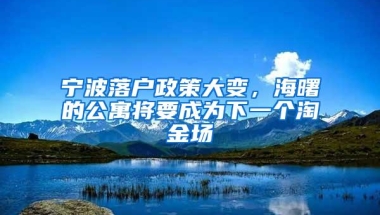 宁波落户政策大变，海曙的公寓将要成为下一个淘金场