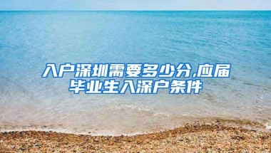 入户深圳需要多少分,应届毕业生入深户条件