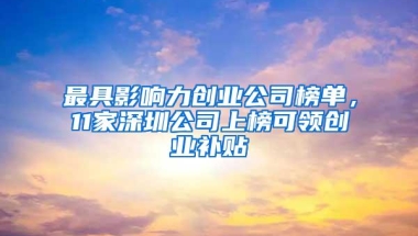 最具影响力创业公司榜单，11家深圳公司上榜可领创业补贴