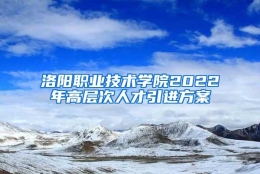 洛阳职业技术学院2022年高层次人才引进方案