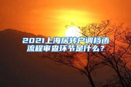 2021上海居转户调档函流程审查环节是什么？