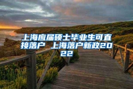 上海应届硕士毕业生可直接落户 上海落户新政2022