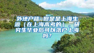 外地户籍 但是是上海生源（在上海高考的），研究生毕业后可以落户上海吗？