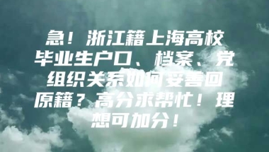 急！浙江籍上海高校毕业生户口、档案、党组织关系如何妥善回原籍？高分求帮忙！理想可加分！