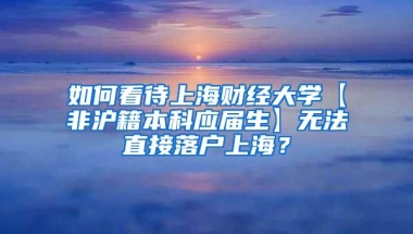 如何看待上海财经大学【非沪籍本科应届生】无法直接落户上海？