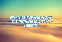 应届生首次申办境内人才《上海市居住证》的个人书面材料