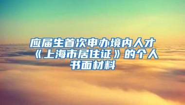 应届生首次申办境内人才《上海市居住证》的个人书面材料