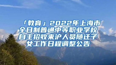 「教育」2022年上海市全日制普通中等职业学校自主招收来沪人员随迁子女工作日程调整公告